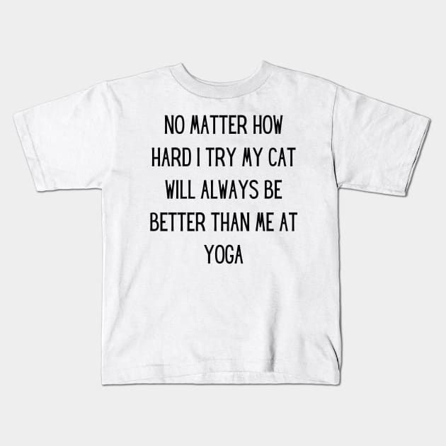 no matter how hard i try my cat will always be better than me at yoga Kids T-Shirt by yassinebd